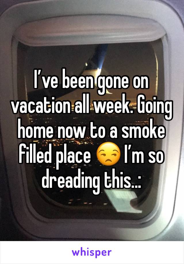 I’ve been gone on vacation all week. Going home now to a smoke filled place 😒 I’m so dreading this..: