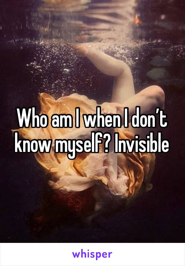 Who am I when I don’t know myself? Invisible 