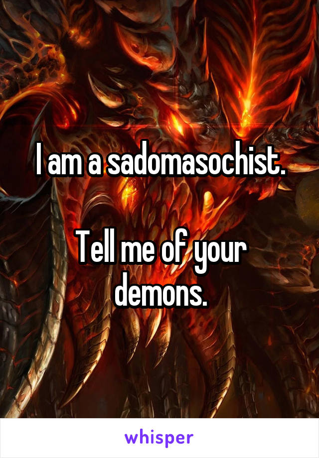 I am a sadomasochist.

Tell me of your demons.