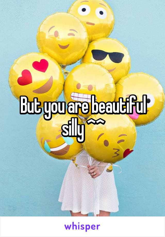 But you are beautiful silly ^^