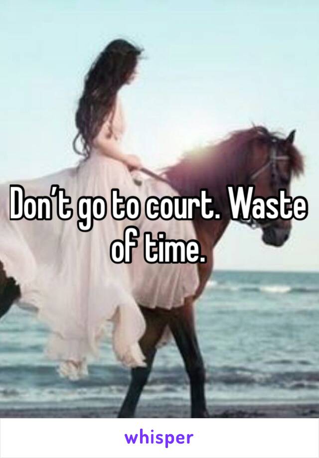 Don’t go to court. Waste of time.