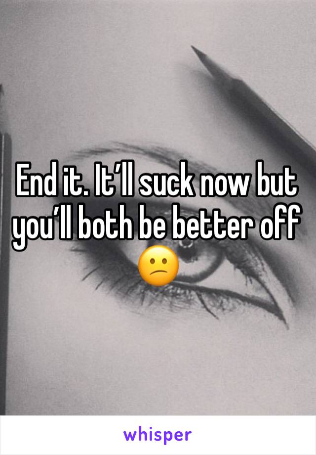 End it. It’ll suck now but you’ll both be better off 😕