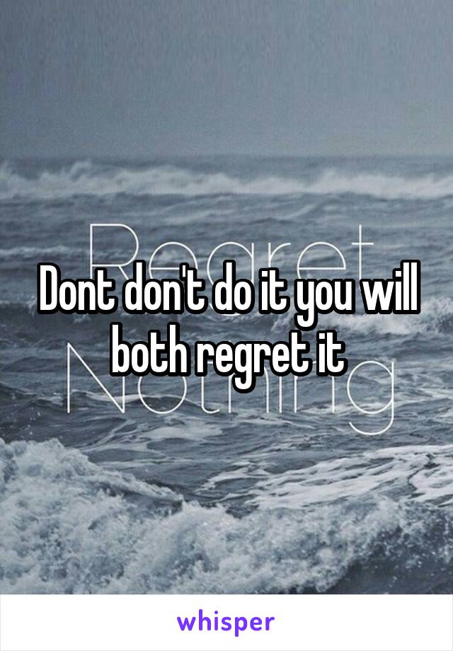 Dont don't do it you will both regret it
