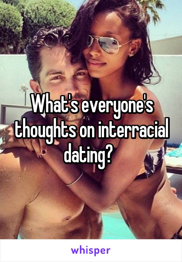 What's everyone's thoughts on interracial dating?  