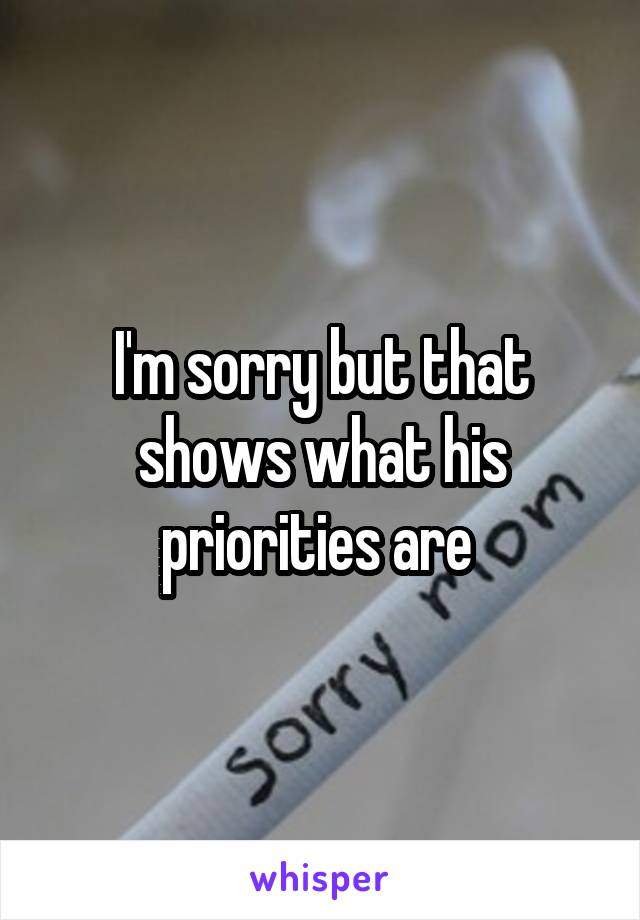 I'm sorry but that shows what his priorities are 