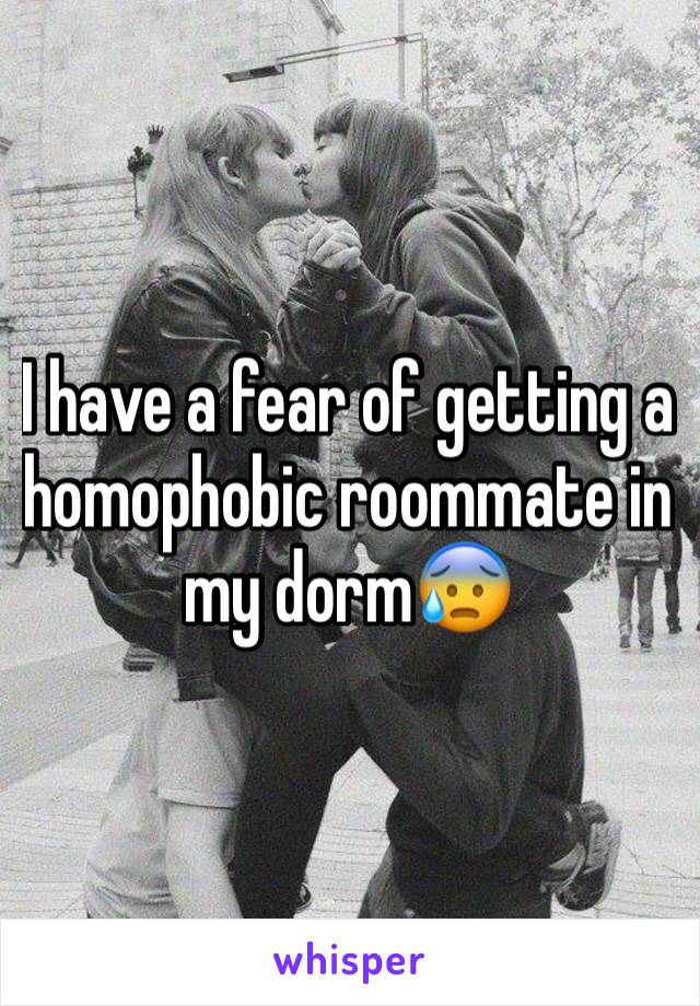 I have a fear of getting a homophobic roommate in my dorm😰