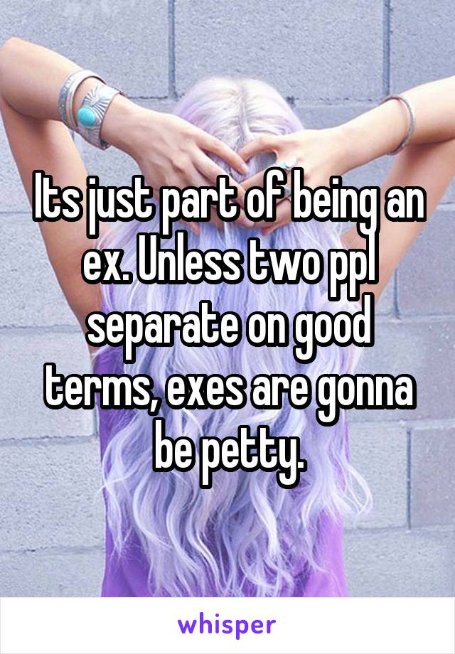 Its just part of being an ex. Unless two ppl separate on good terms, exes are gonna be petty.