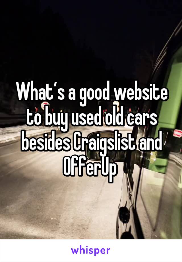 What’s a good website to buy used old cars besides Craigslist and OfferUp 