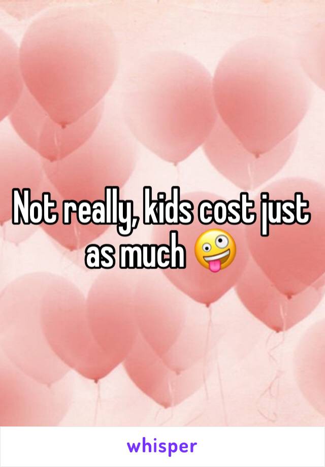 Not really, kids cost just as much 🤪