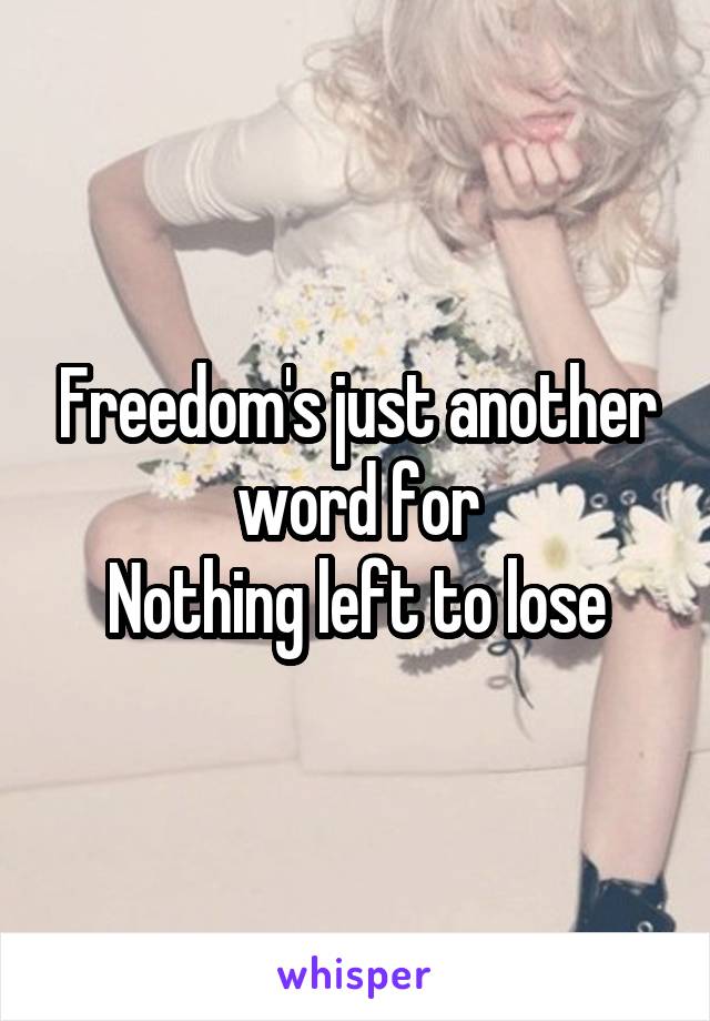 Freedom's just another word for
Nothing left to lose