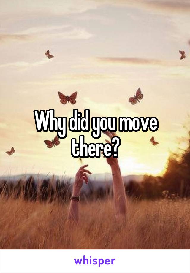 Why did you move there?