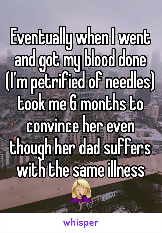 Eventually when I went and got my blood done (I’m petrified of needles) took me 6 months to convince her even though her dad suffers with the same illness 🤦🏼‍♀️