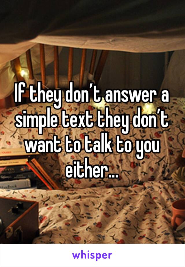 If they don’t answer a simple text they don’t want to talk to you either...