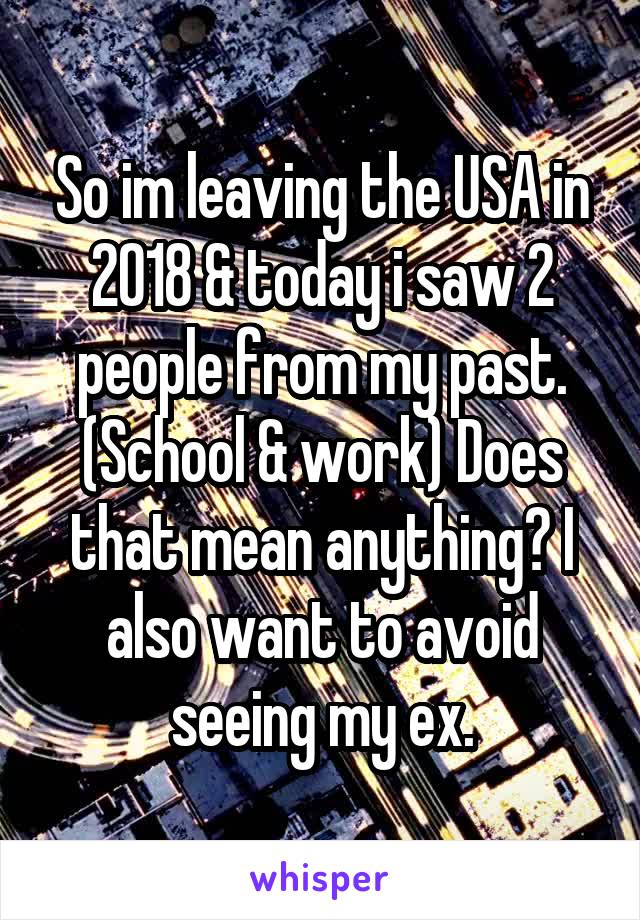 So im leaving the USA in 2018 & today i saw 2 people from my past. (School & work) Does that mean anything? I also want to avoid seeing my ex.