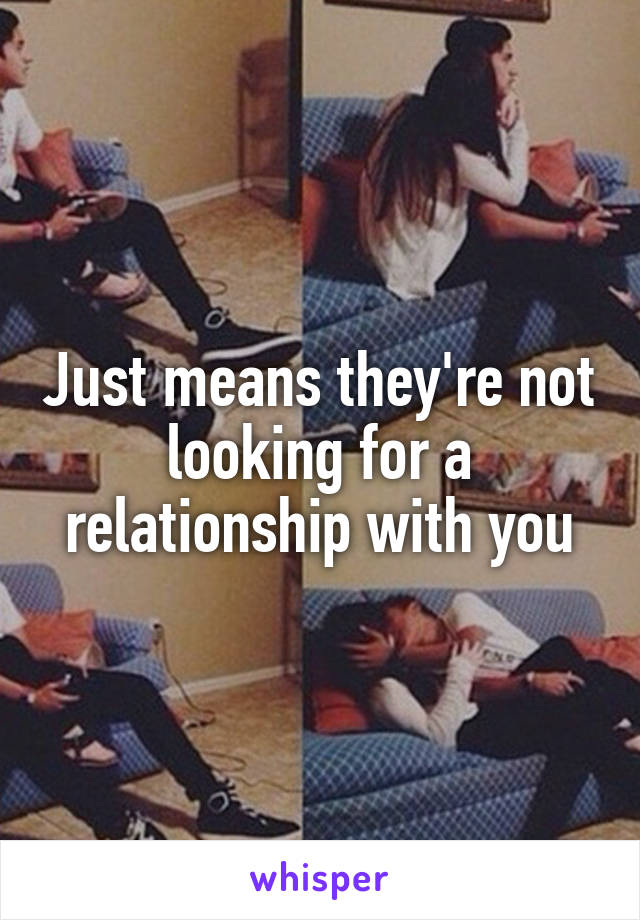 Just means they're not looking for a relationship with you