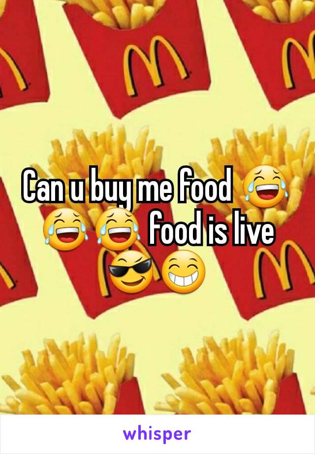 Can u buy me food 😂😂😂 food is live 😎😁