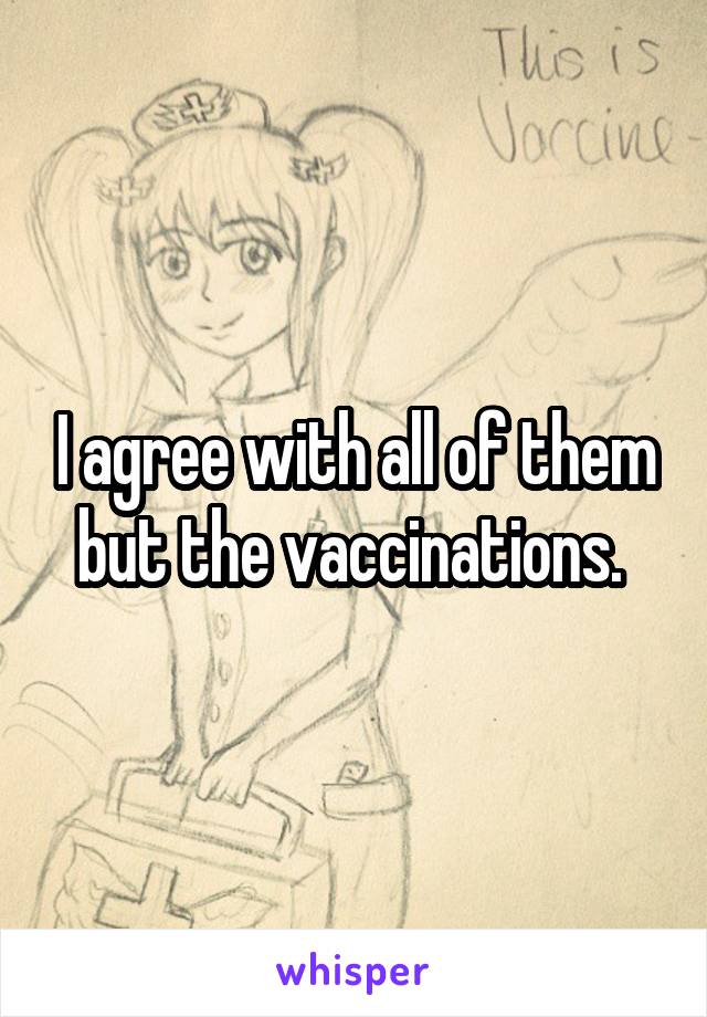 I agree with all of them but the vaccinations. 