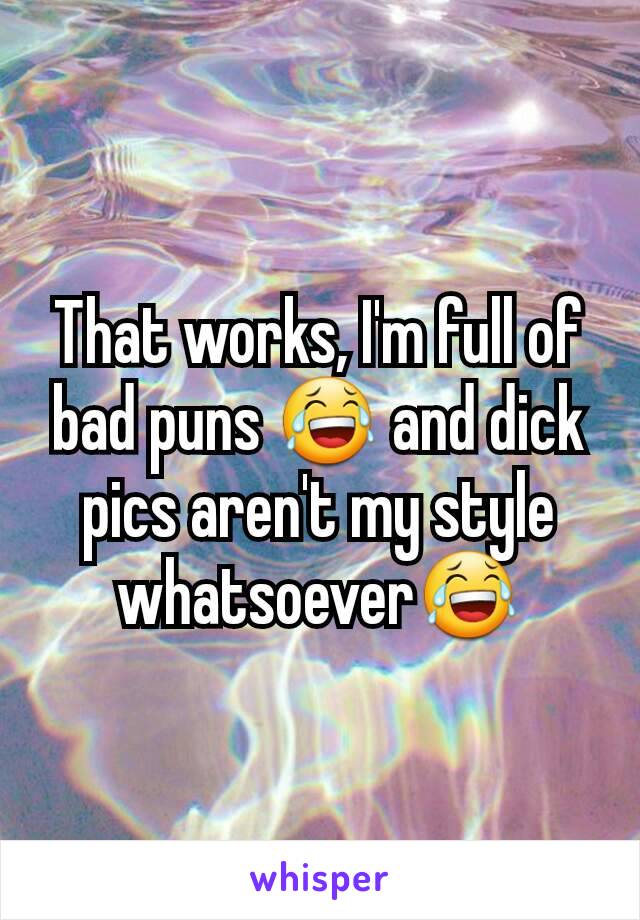 That works, I'm full of bad puns 😂 and dick pics aren't my style whatsoever😂