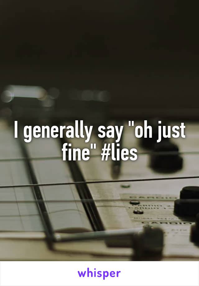 I generally say "oh just fine" #lies