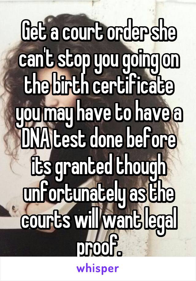 Get a court order she can't stop you going on the birth certificate you may have to have a DNA test done before its granted though unfortunately as the courts will want legal proof.