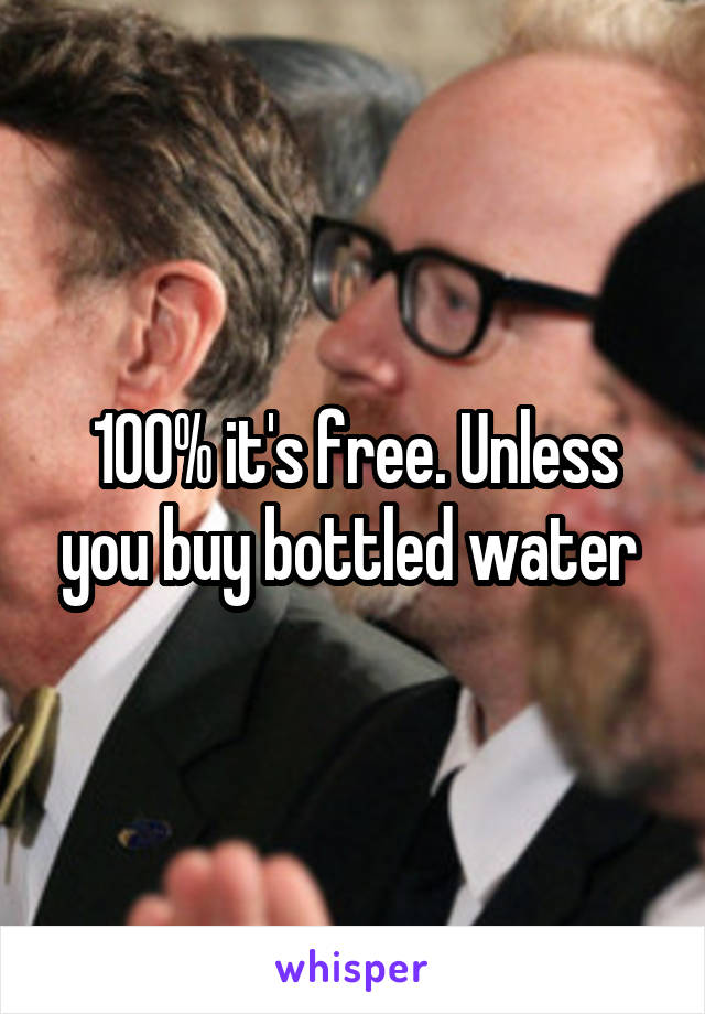 100% it's free. Unless you buy bottled water 