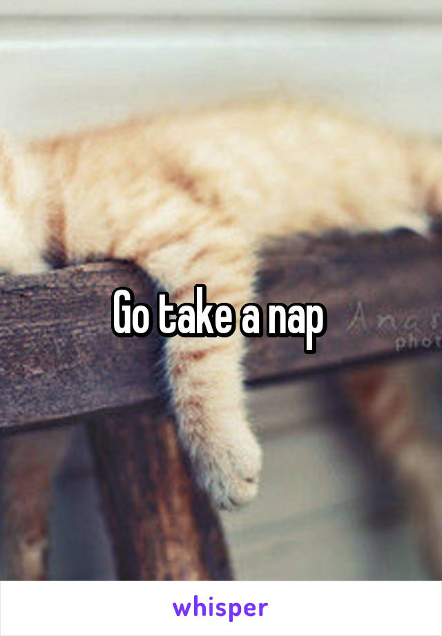 Go take a nap 