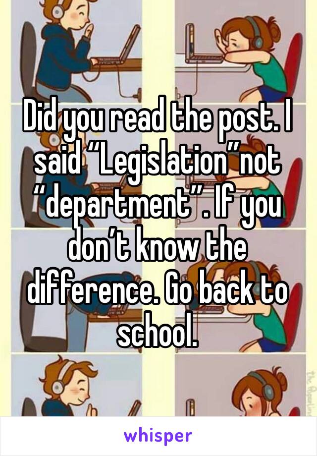 Did you read the post. I said “Legislation”not “department”. If you don’t know the difference. Go back to school. 