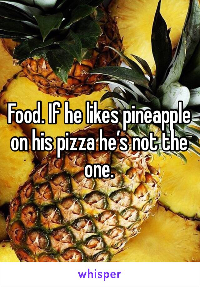 Food. If he likes pineapple on his pizza he’s not the one.