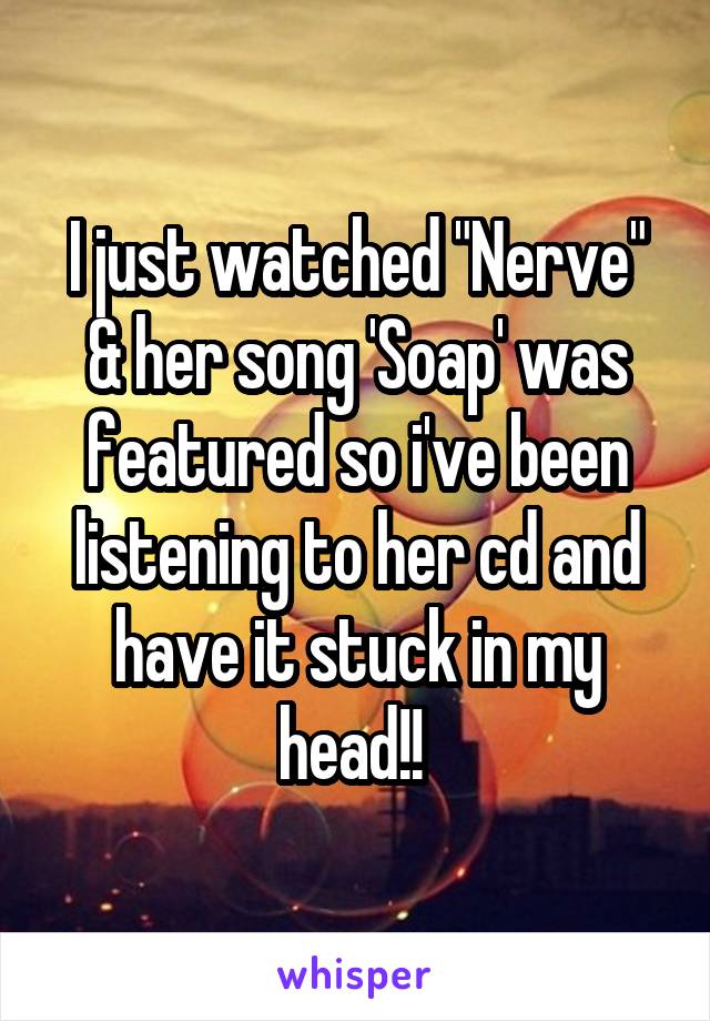 I just watched "Nerve" & her song 'Soap' was featured so i've been listening to her cd and have it stuck in my head!! 