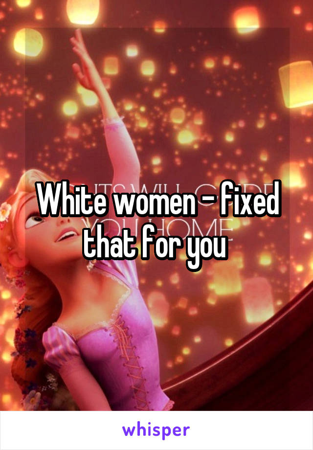 White women - fixed that for you 