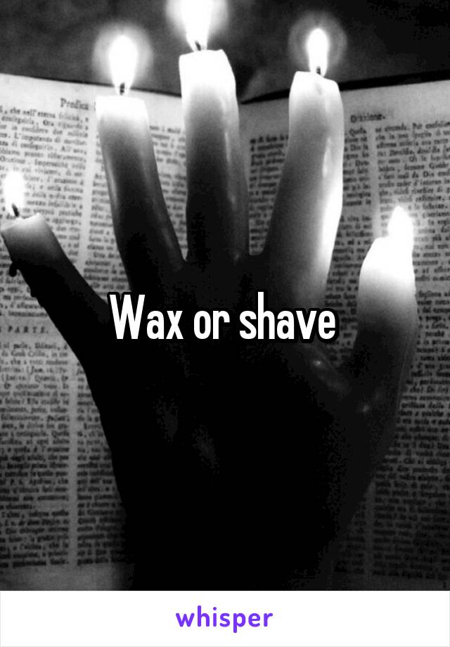 Wax or shave 