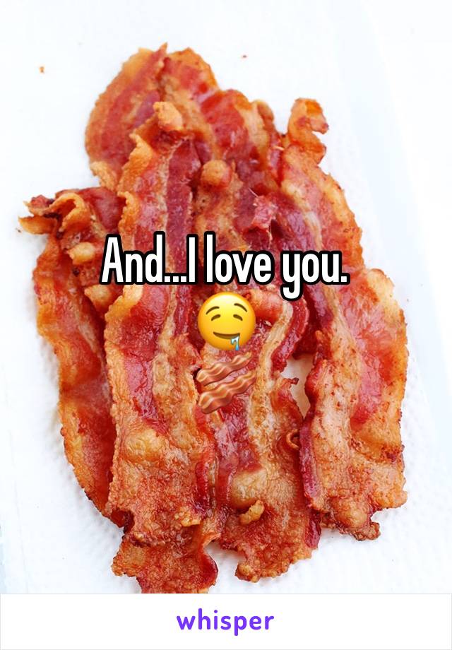 And...I love you. 
🤤
🥓 