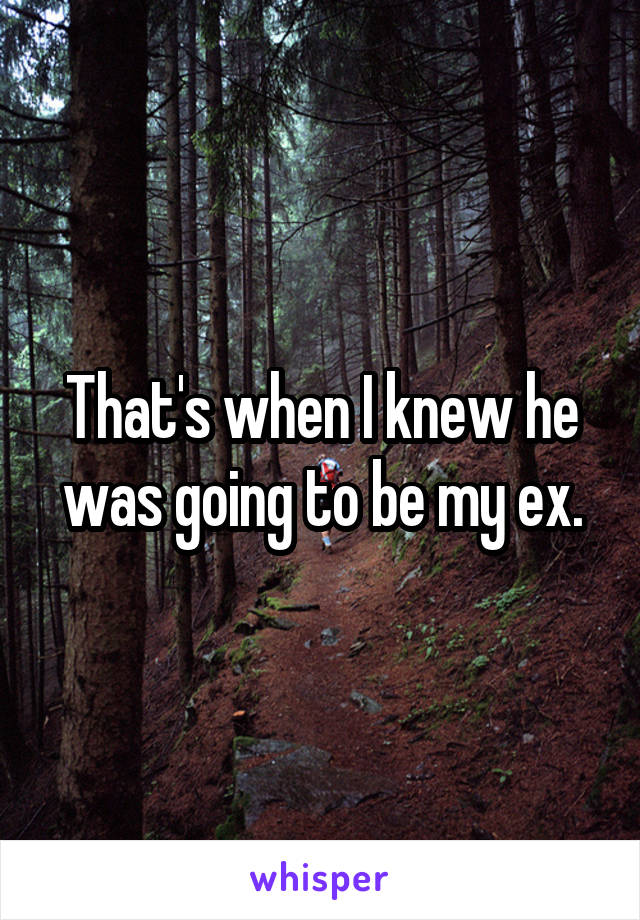 That's when I knew he was going to be my ex.