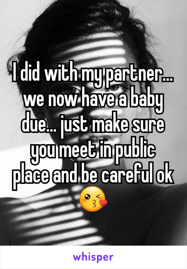I did with my partner... we now have a baby due... just make sure you meet in public place and be careful ok 😘