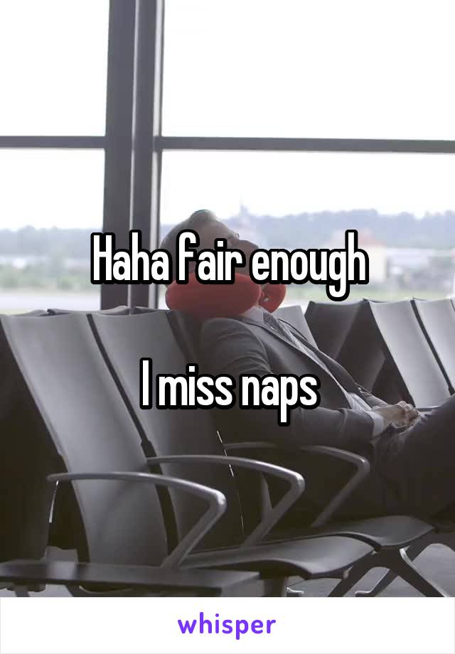 Haha fair enough

I miss naps