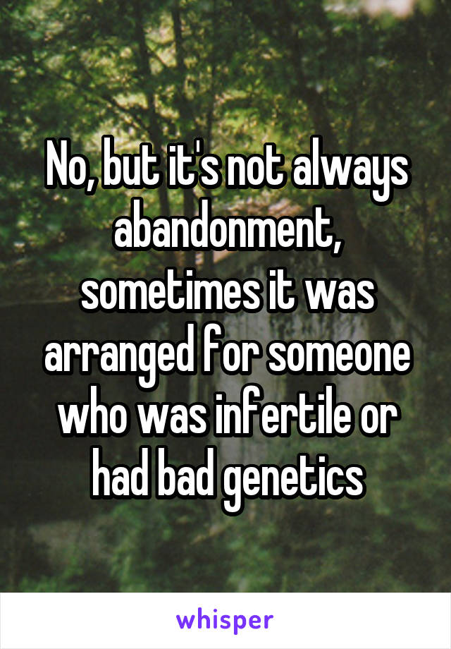 No, but it's not always abandonment, sometimes it was arranged for someone who was infertile or had bad genetics