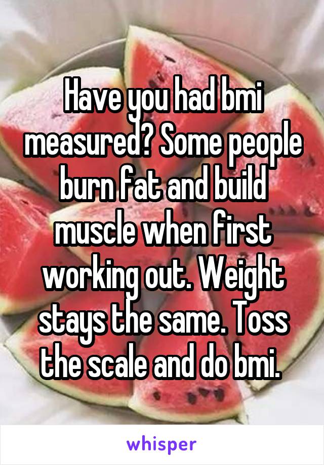 Have you had bmi measured? Some people burn fat and build muscle when first working out. Weight stays the same. Toss the scale and do bmi. 