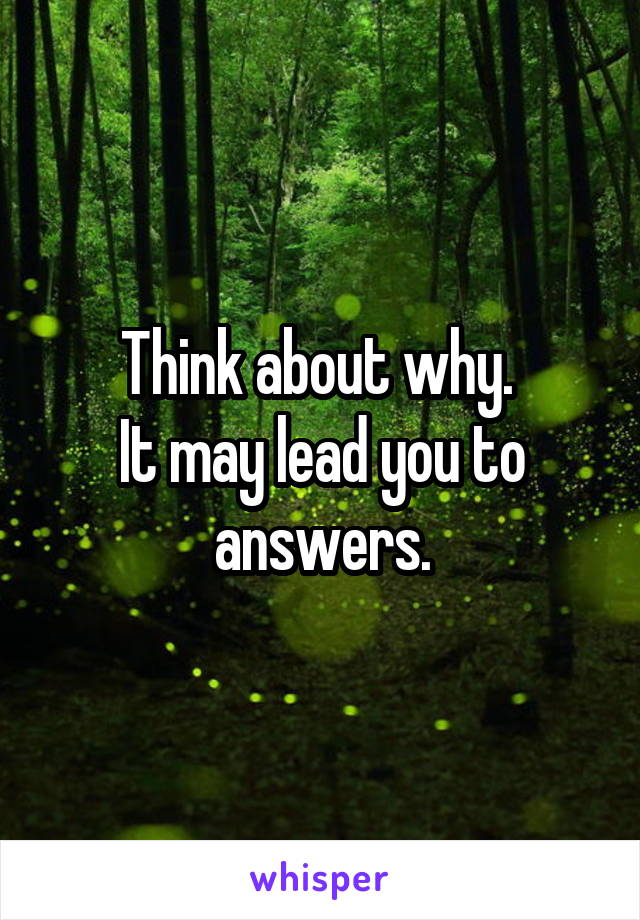 Think about why. 
It may lead you to answers.