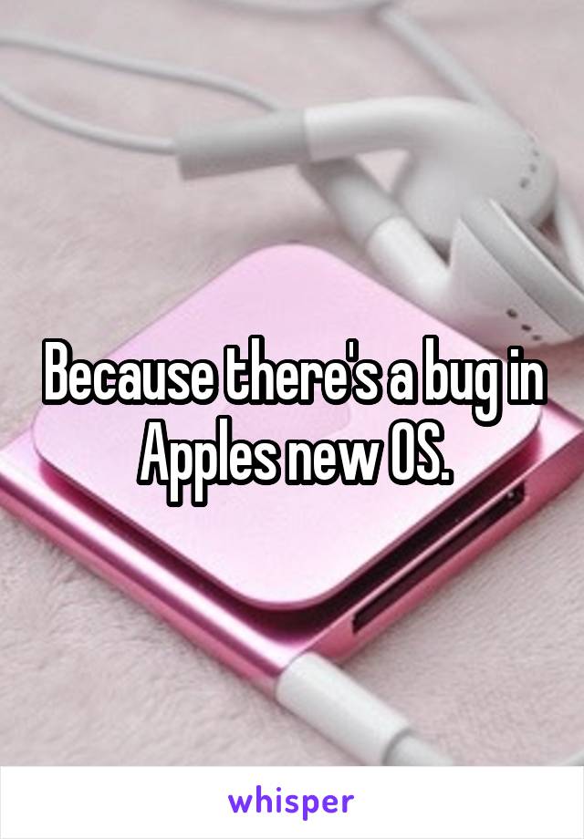 Because there's a bug in Apples new OS.