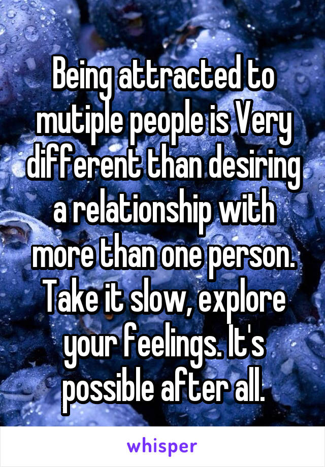 Being attracted to mutiple people is Very different than desiring a relationship with more than one person. Take it slow, explore your feelings. It's possible after all.