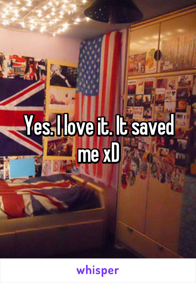 Yes. I love it. It saved me xD