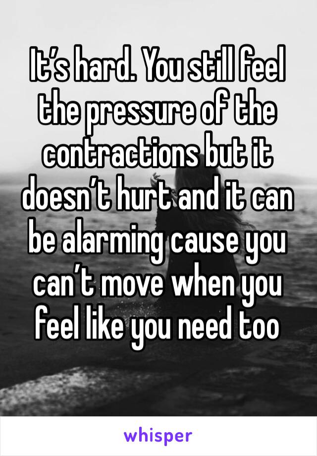 It’s hard. You still feel the pressure of the contractions but it doesn’t hurt and it can be alarming cause you can’t move when you feel like you need too