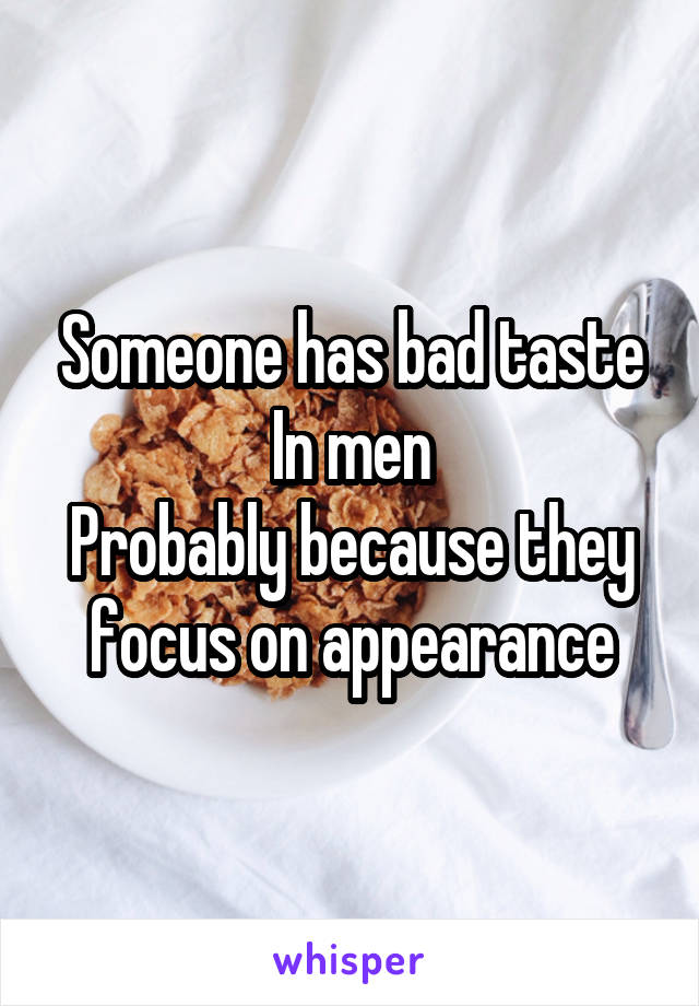 Someone has bad taste
In men
Probably because they focus on appearance