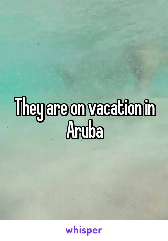 They are on vacation in Aruba