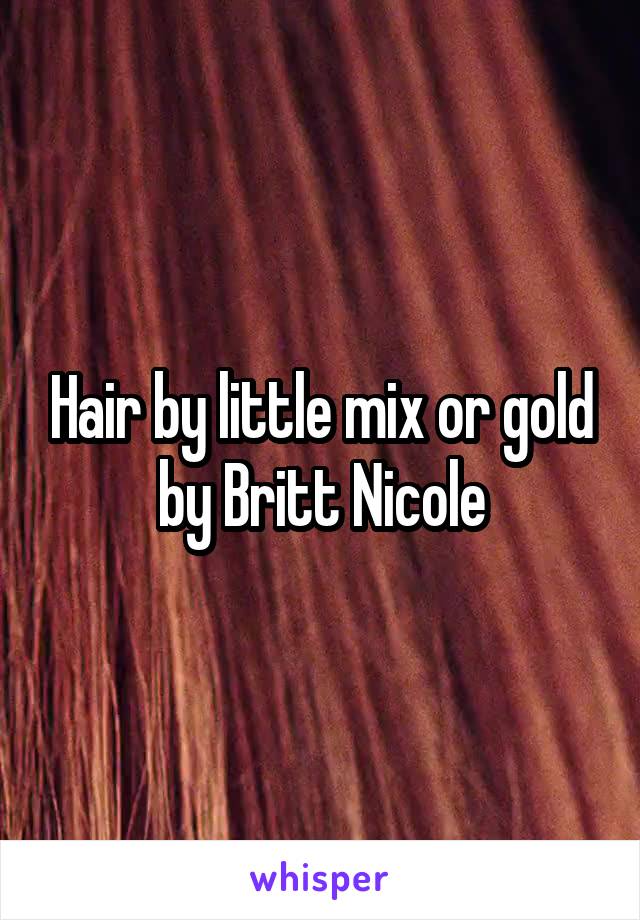 Hair by little mix or gold by Britt Nicole
