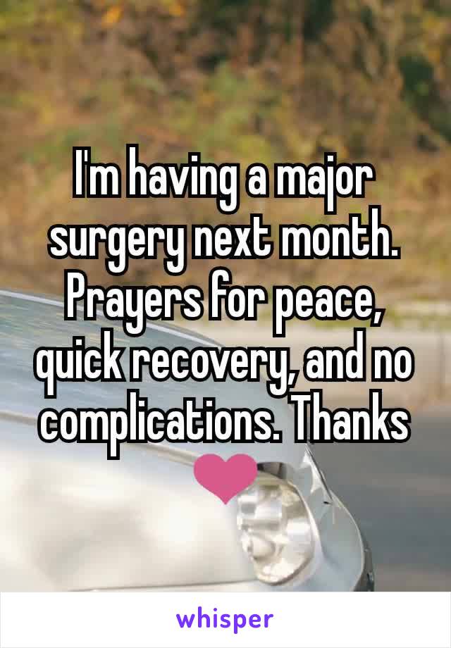 I'm having a major surgery next month. Prayers for peace, quick recovery, and no complications. Thanks ❤️