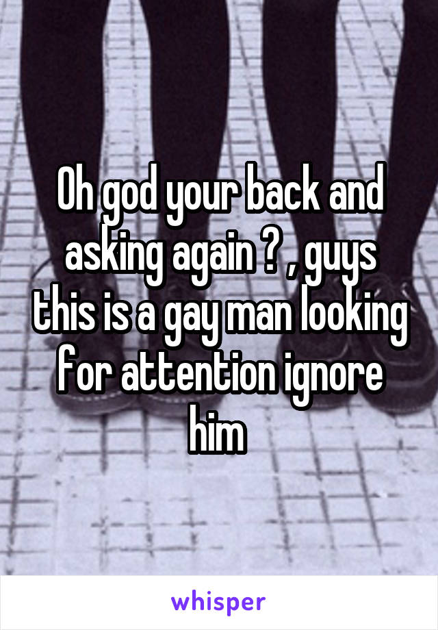 Oh god your back and asking again ? , guys this is a gay man looking for attention ignore him 