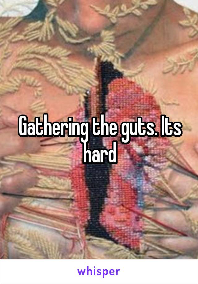 Gathering the guts. Its hard