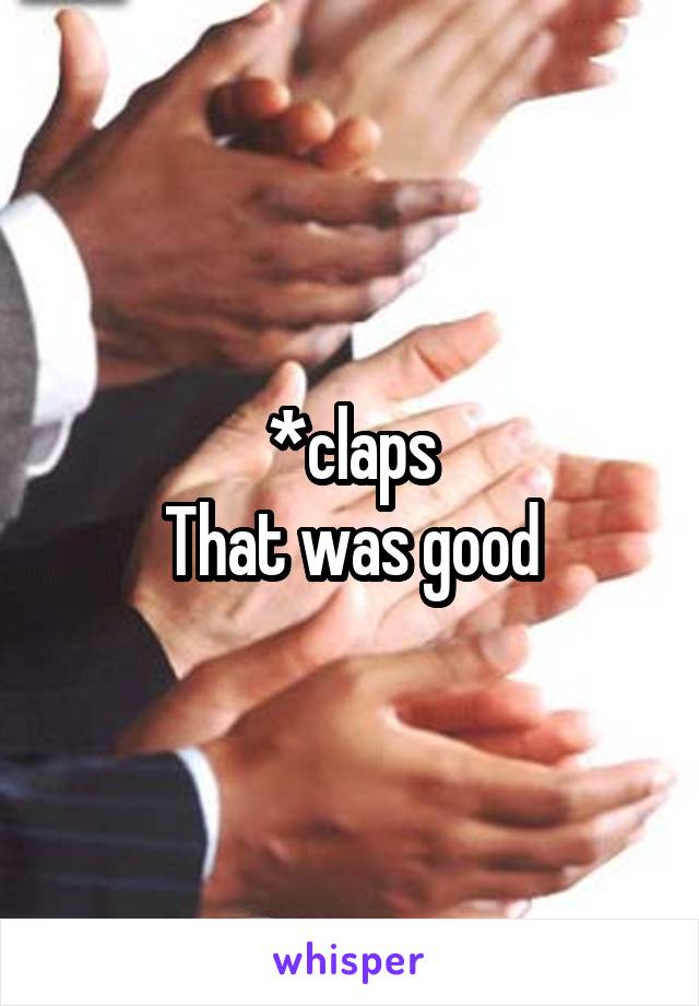 *claps
That was good