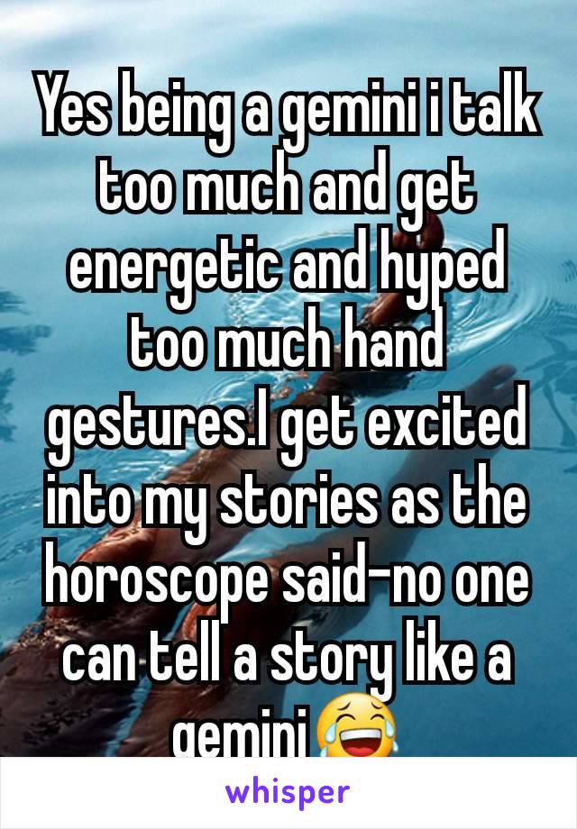 Yes being a gemini i talk too much and get energetic and hyped too much hand gestures.I get excited into my stories as the horoscope said-no one can tell a story like a gemini😂